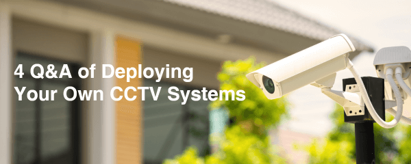4 Q&A of Deploying Your Own CCTV Systems